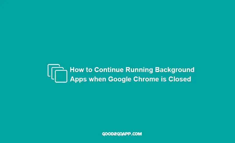 How to Continue Running Background Apps when Google Chrome is Closed